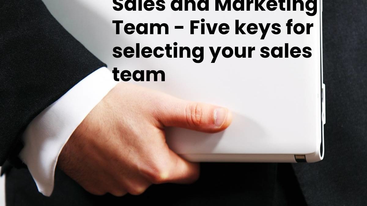 Sales and Marketing Team – Five keys for selecting your sales team