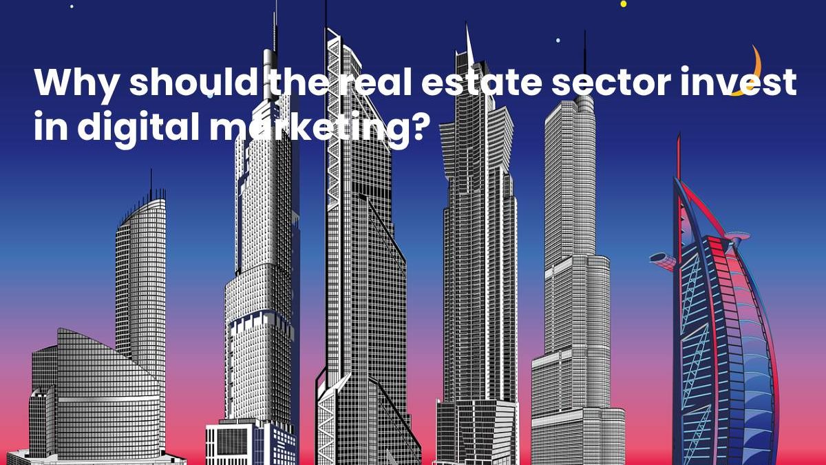Why should the real estate sector invest in digital marketing?