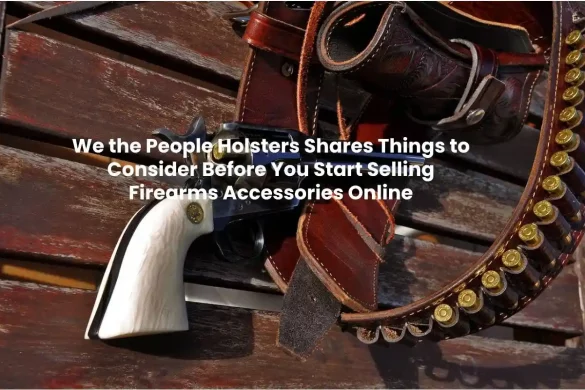 People Holsters Shares Things to Consider Before You Start Selling Firearms Accessories Online
