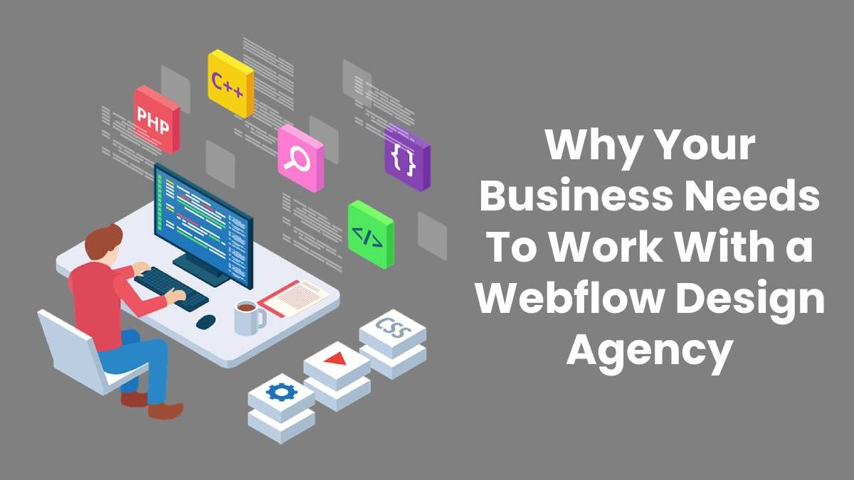 Why Your Business Needs To Work With a Webflow Design Agency