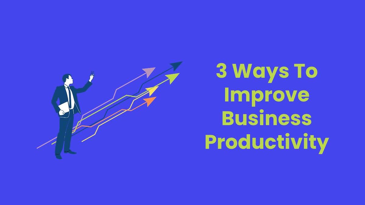 3 Ways To Improve Business Productivity