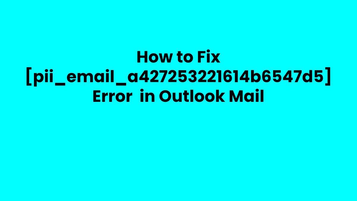 How to Fix [pii_email_a427253221614b6547d5] Error  in Outlook Mail