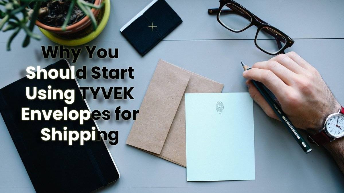 Why You Should Start Using TYVEK Envelopes for Shipping