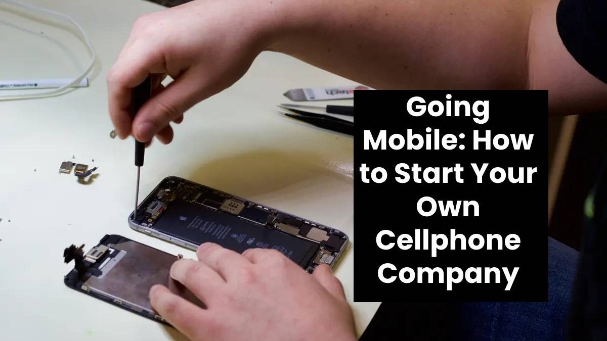 Going Mobile: How to Start Your Own Cellphone Company