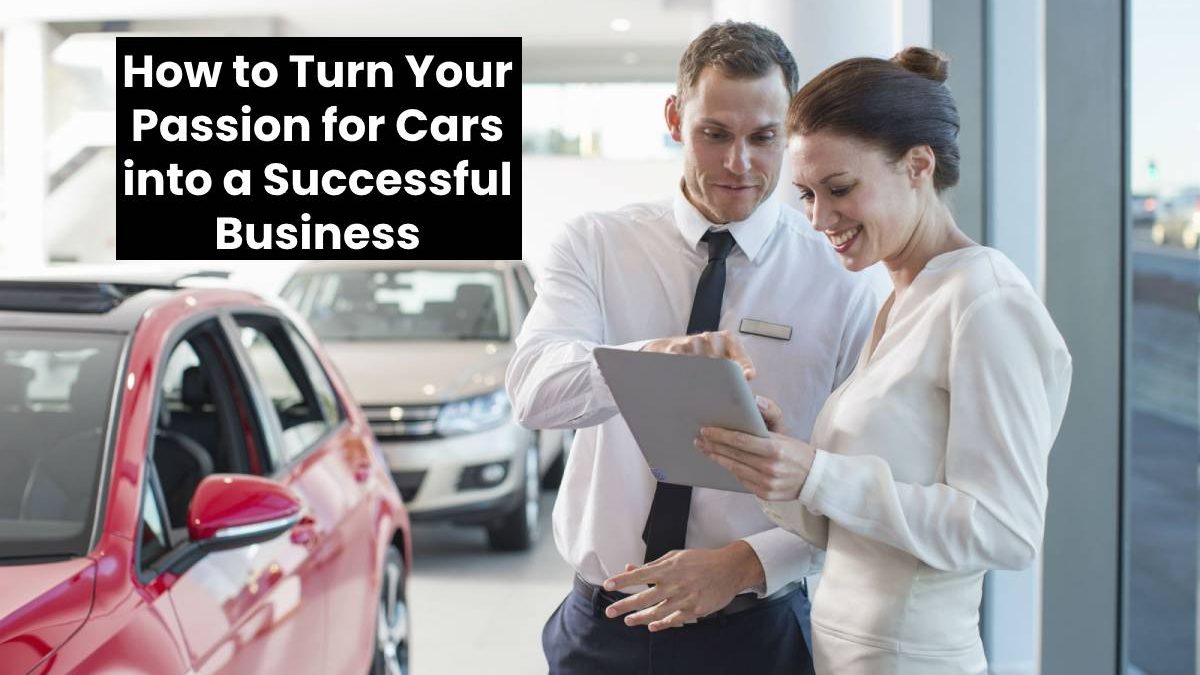 How to Turn Your Passion for Cars into a Successful Business