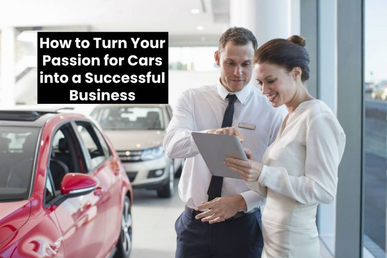 How to Turn Your Passion for Cars into a Successful Business