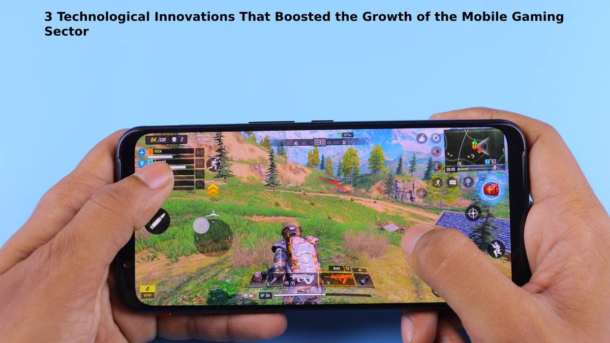 3 Technological Innovations That Boosted the Growth of the Mobile Gaming Sector 