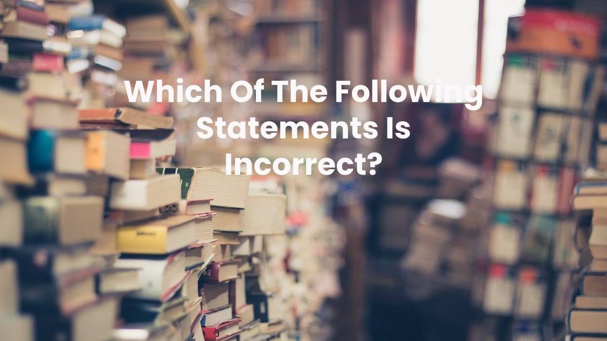 Which Of The Following Statements Is Incorrect?