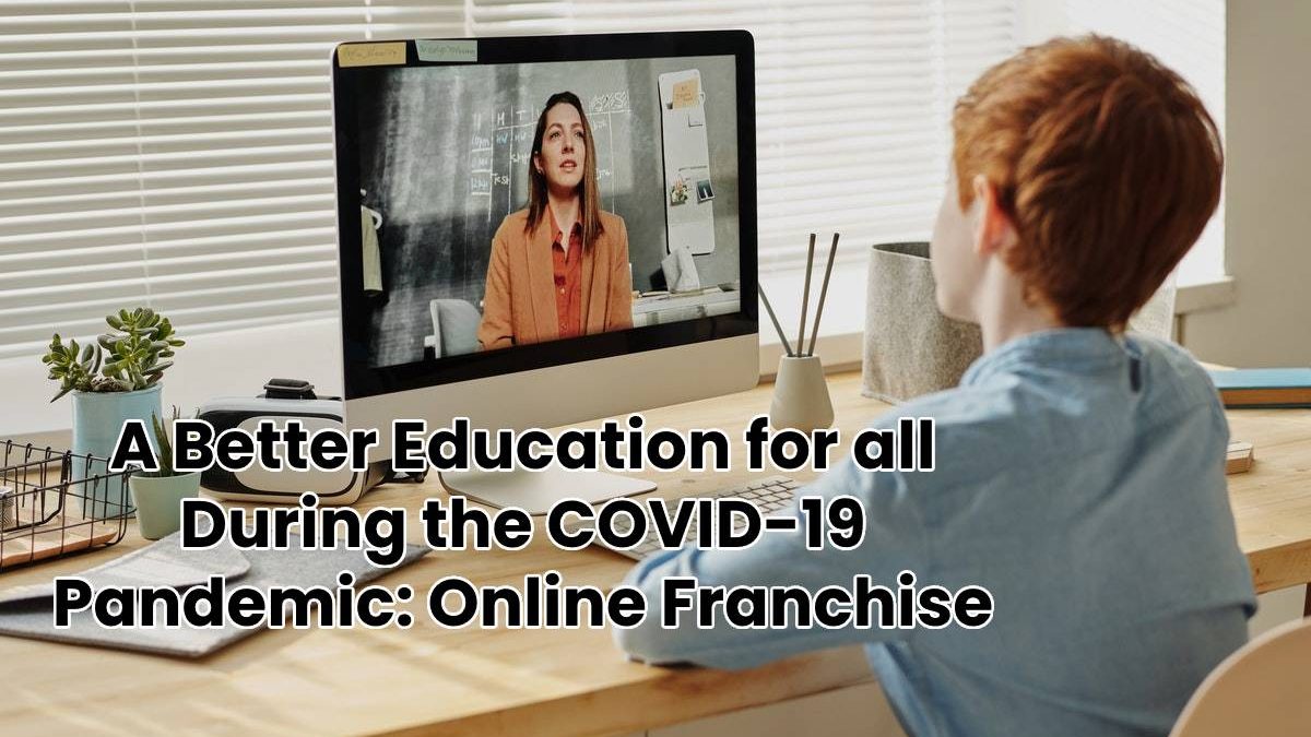 A Better Education for all During the COVID-19 Pandemic: Online Franchise