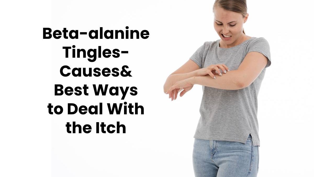 Beta-alanine Tingles- Causes& Best Ways to Deal With the Itch