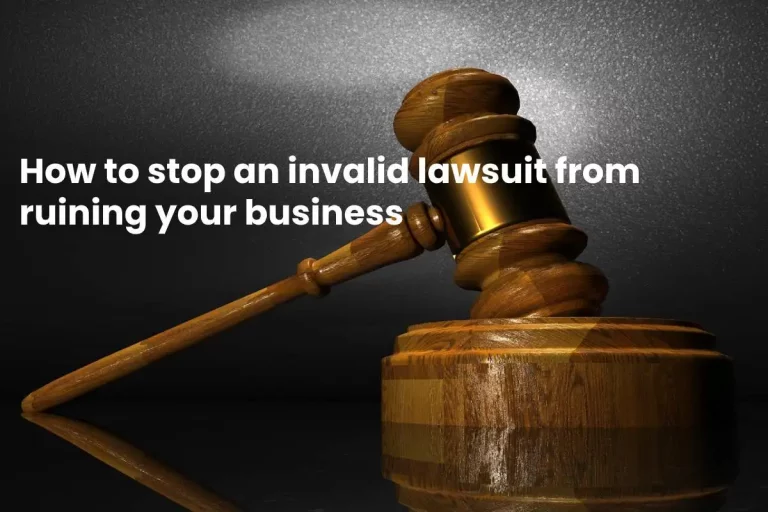 How To Stop An Invalid Lawsuit From Ruining Your Business