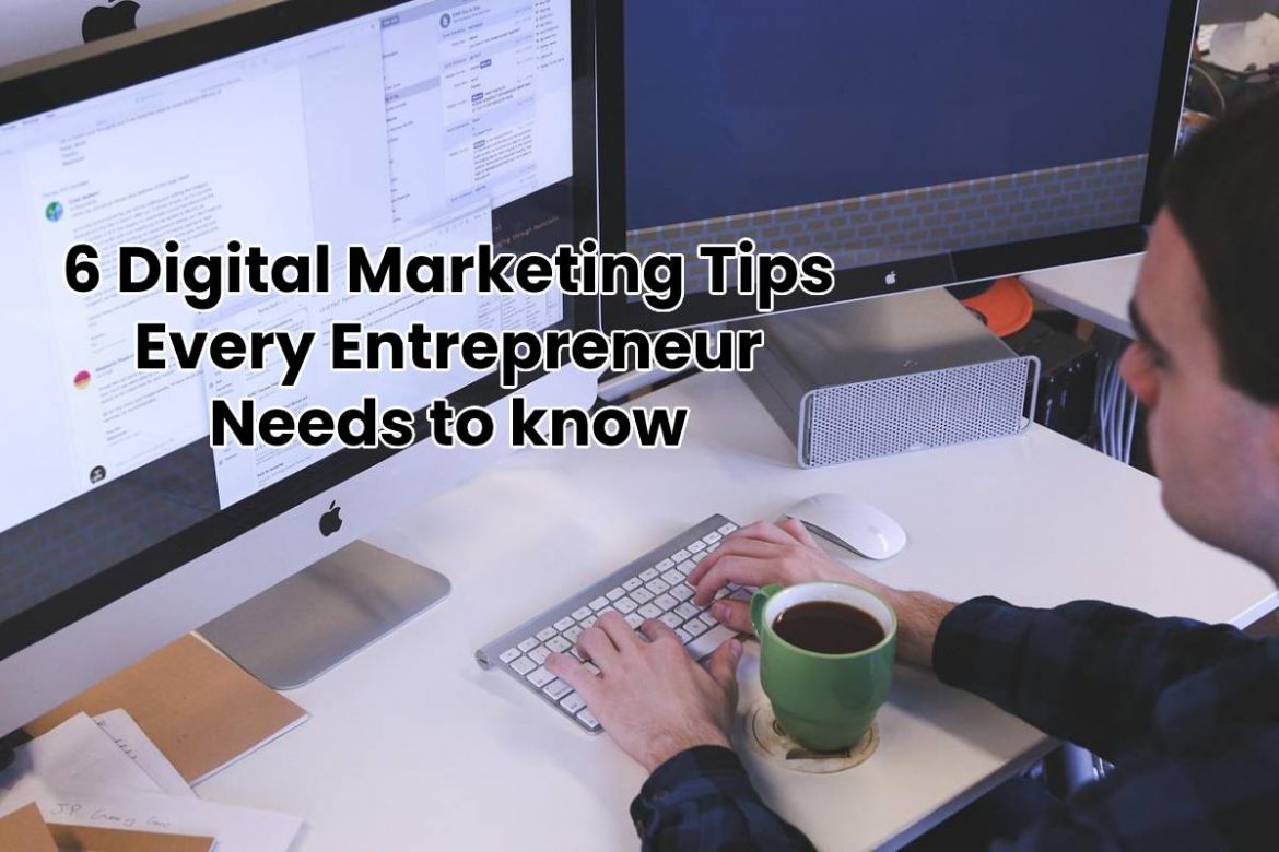 6 Digital Marketing Tips Every Entrepreneur Needs to know 6 Digital Marketing Tips Every Entrepreneur Needs to know