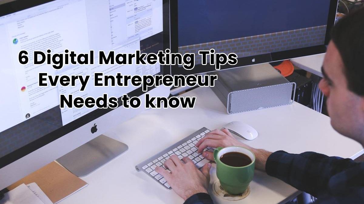 6 Digital Marketing Tips Every Entrepreneur Needs to know