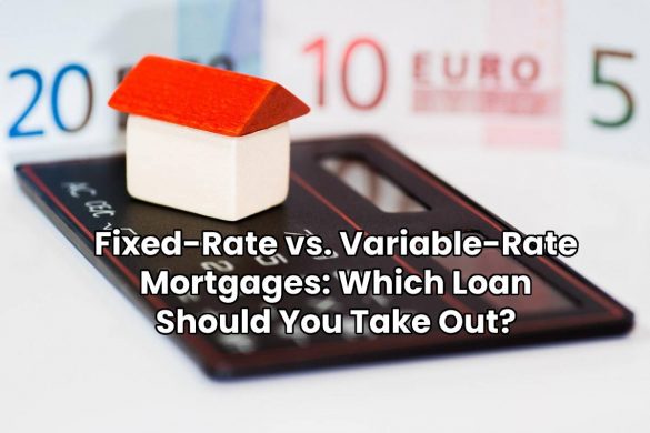 Fixed-Rate vs. Variable-Rate Mortgages: Which Loan Should You Take Out?