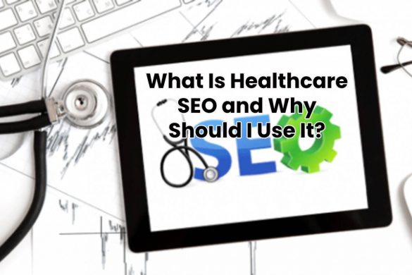 What Is Healthcare SEO and Why Should I Use It?