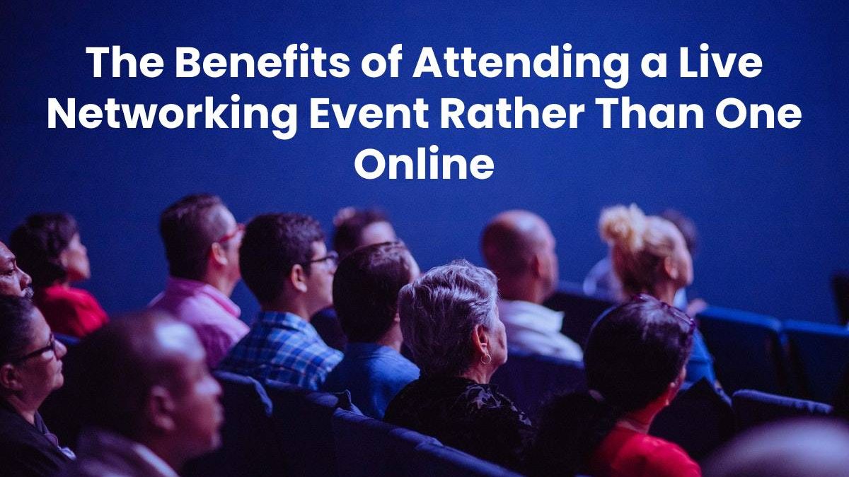 The Benefits of Attending a Live Networking Event Rather Than One Online