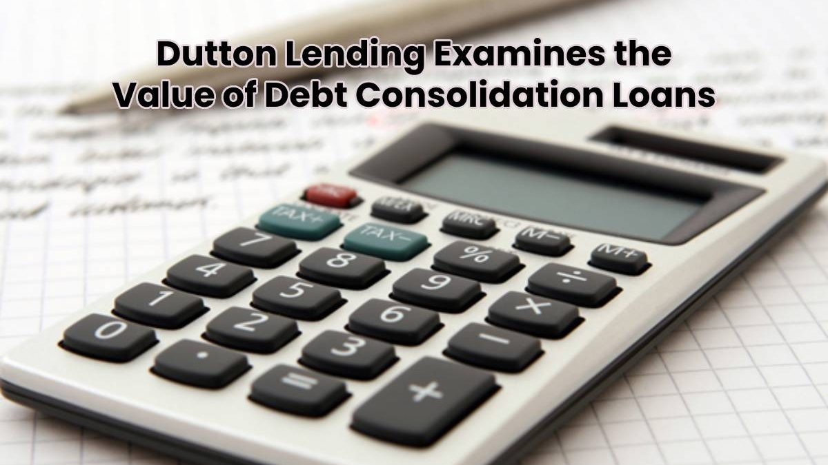 Dutton Lending Examines the Value of Debt Consolidation Loans