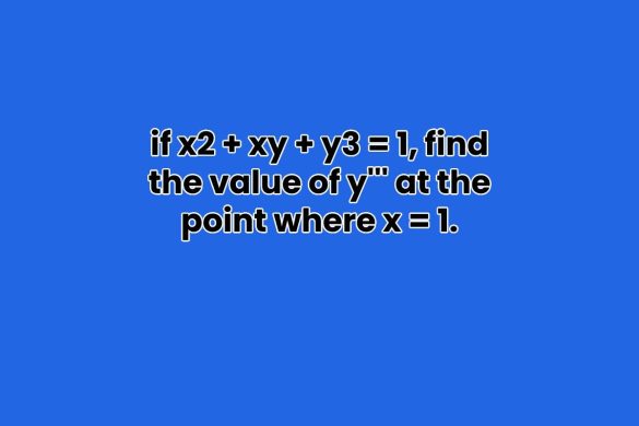 if x2 + xy + y3 = 1, find the value of y''' at the point where x = 1.