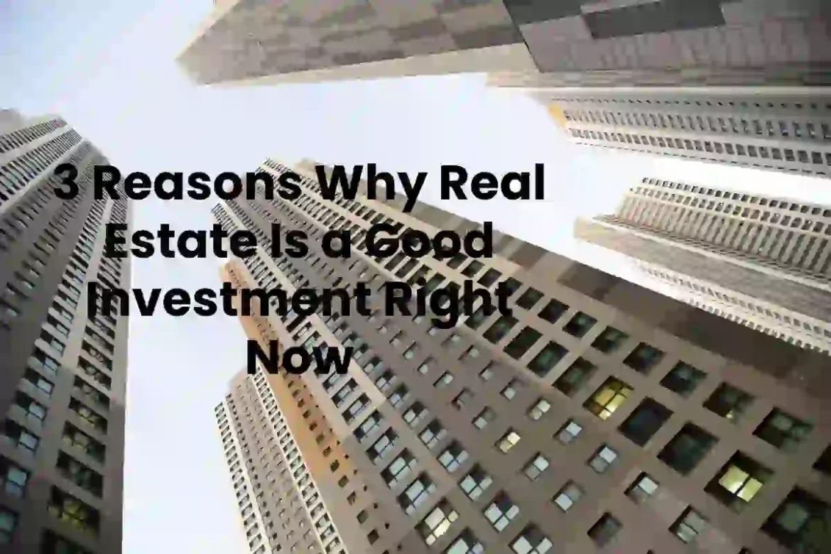 3 REASONS WHY REAL ESTATE IS A GOOD INVESTMENT RIGHT NOW 3 REASONS WHY REAL ESTATE IS A GOOD INVESTMENT RIGHT NOW