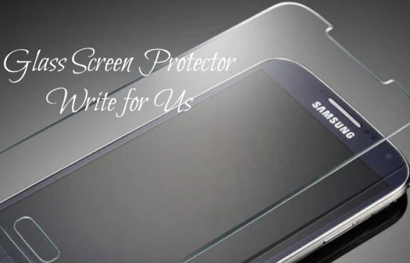 Glass Screen Protector Write for Us