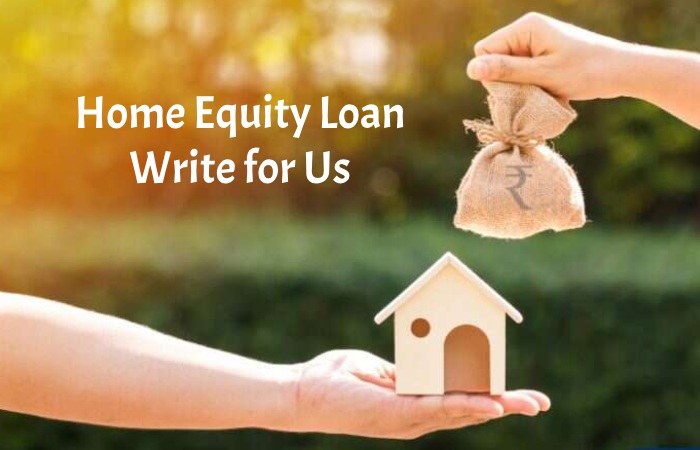 Home Equity Loan Write for Us