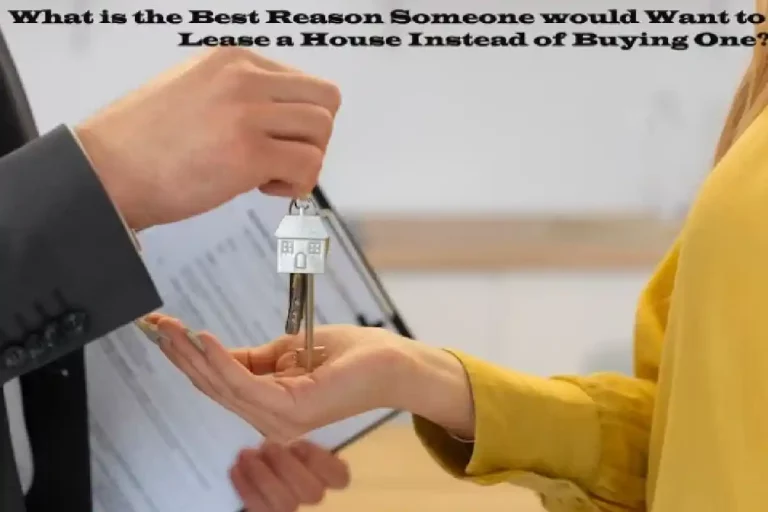 The reason someone would Lease a House Instead of Buying